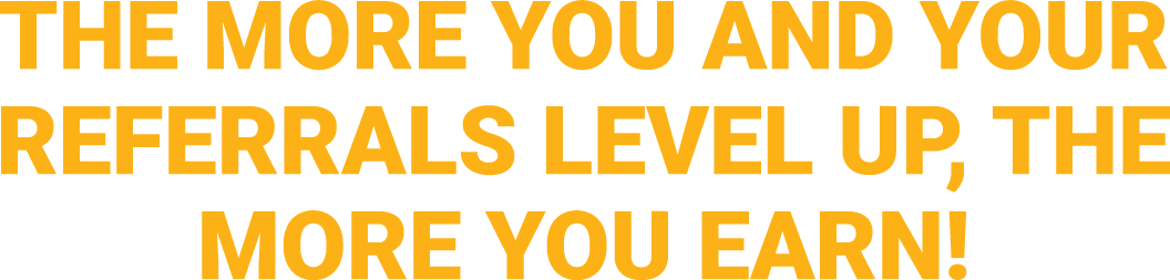 The More You and Your Referrals Level Up, The More You Earn!
